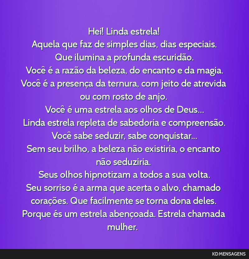 Hei! Linda estrela! <br /> Aquela que faz de simples dias, dias especiais. <br /> Que ilumina a profunda escuridão. <br /> Você é a razão da beleza, do encanto e da magia. <br /> Você é a...