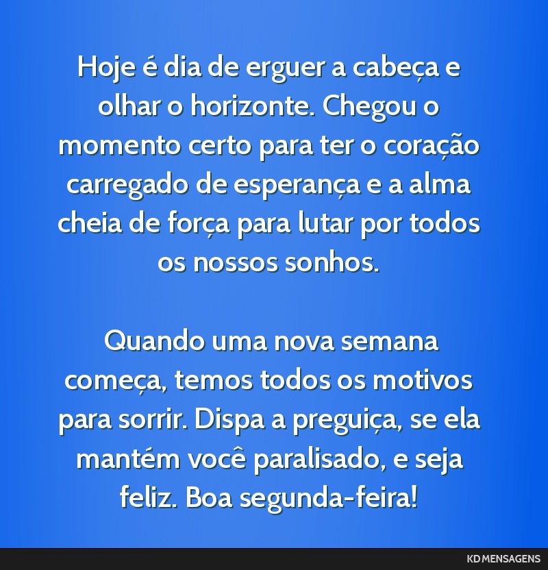 Hoje é dia de erguer a cabeça e olhar o horizonte. Chegou o momento certo para ter o coração carregado de esperança e a alma cheia de força para lutar por todos os nossos sonhos. <br /> <br />...