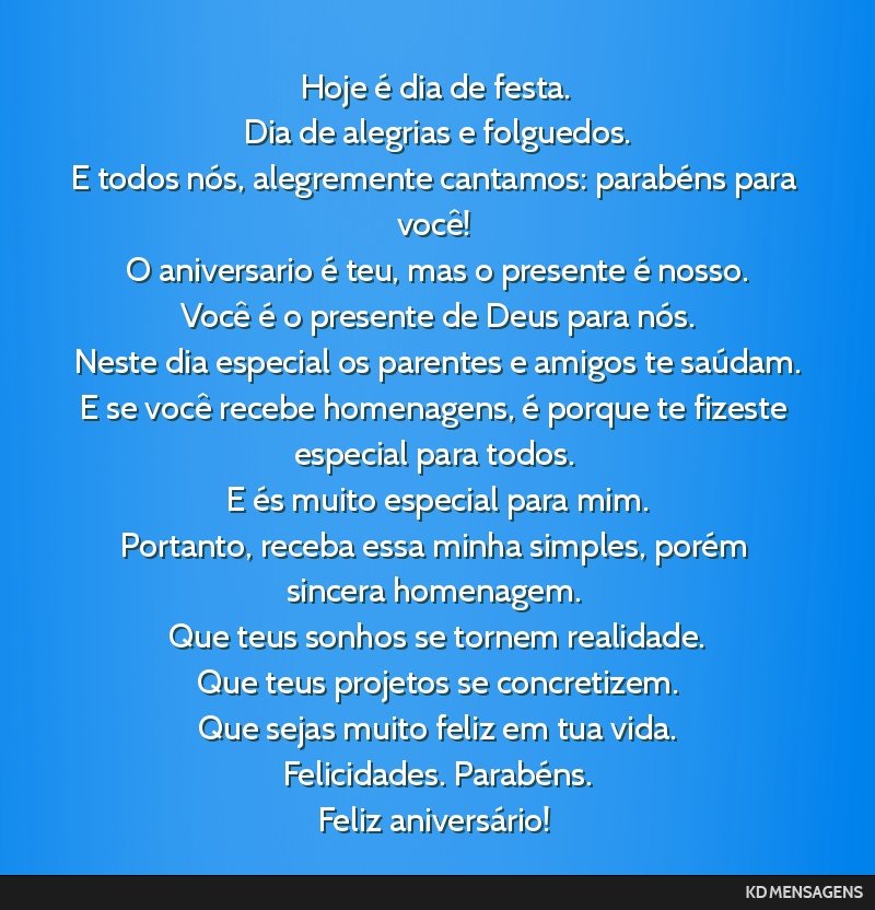 Hoje é dia de festa. <br /> Dia de alegrias e folguedos. <br /> E todos nós, alegremente cantamos: parabéns para você! <br /> O aniversario é teu, mas o presente é nosso. <br /> Você é o...