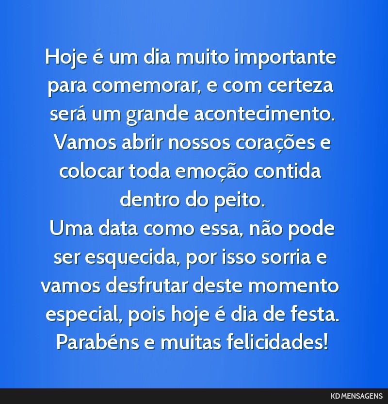Hoje é um dia muito importante para comemorar, e com certeza será um grande acontecimento. <br /> Vamos abrir nossos corações e colocar toda emoção contida dentro do peito. <br /> Uma data como ...