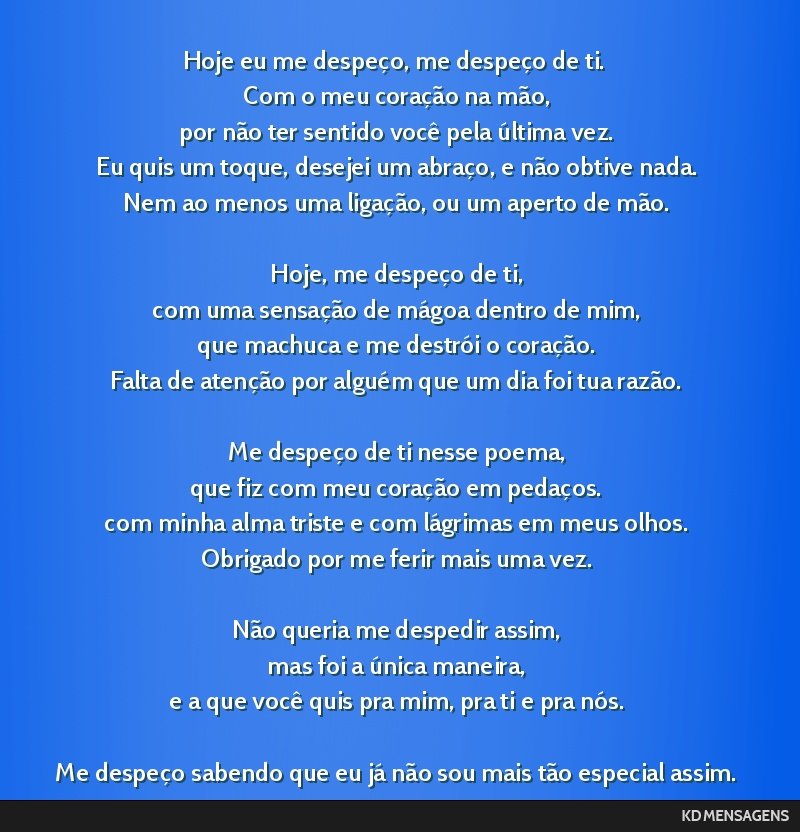 Hoje eu me despeço, me despeço de ti. <br /> Com o meu coração na mão, <br /> por não ter sentido você pela última vez. <br /> Eu quis um toque, desejei um abraço, e não obtive nada. <br /> ...