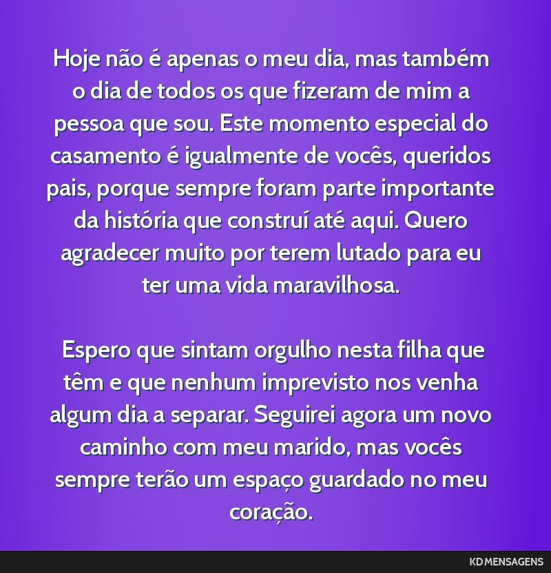 Hoje não é apenas o meu dia, mas também o dia de todos os que fizeram de mim a pessoa que sou. Este momento especial do casamento é igualmente de vocês, queridos pais, porque sempre foram parte...