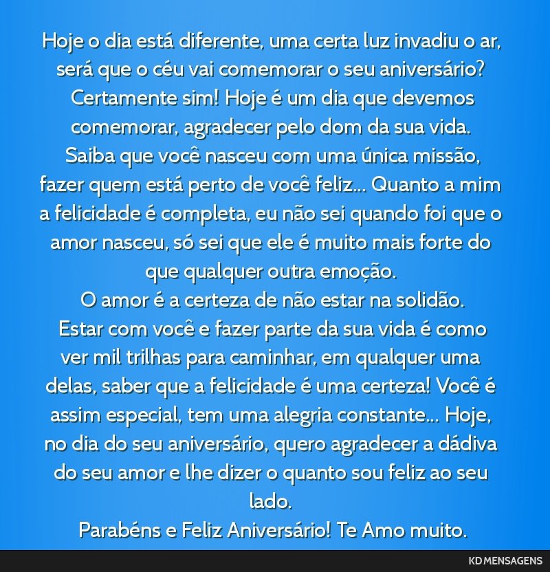 Hoje o dia está diferente, uma certa luz invadiu o ar, será que o céu vai comemorar o seu aniversário? <br /> Certamente sim! Hoje é um dia que devemos comemorar, agradecer pelo dom da sua vida. ...