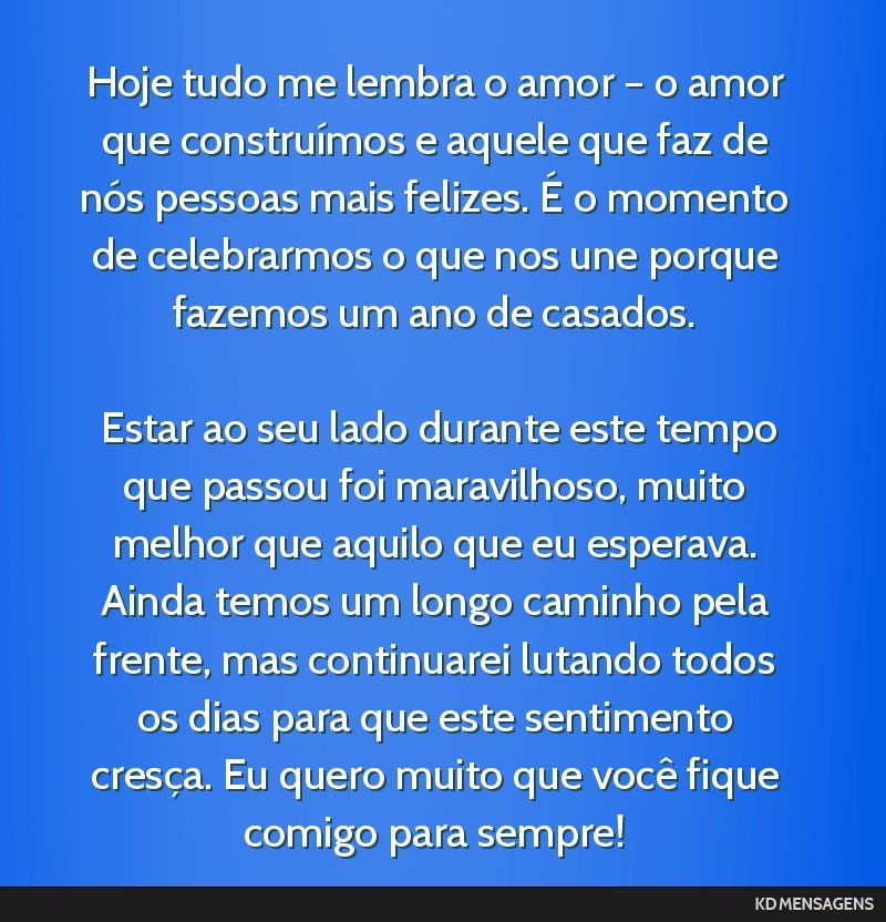 Hoje tudo me lembra o amor – o amor que construímos e aquele que faz de nós pessoas mais felizes. É o momento de celebrarmos o que nos une porque fazemos um ano de casados. <br /> <br /> Estar...