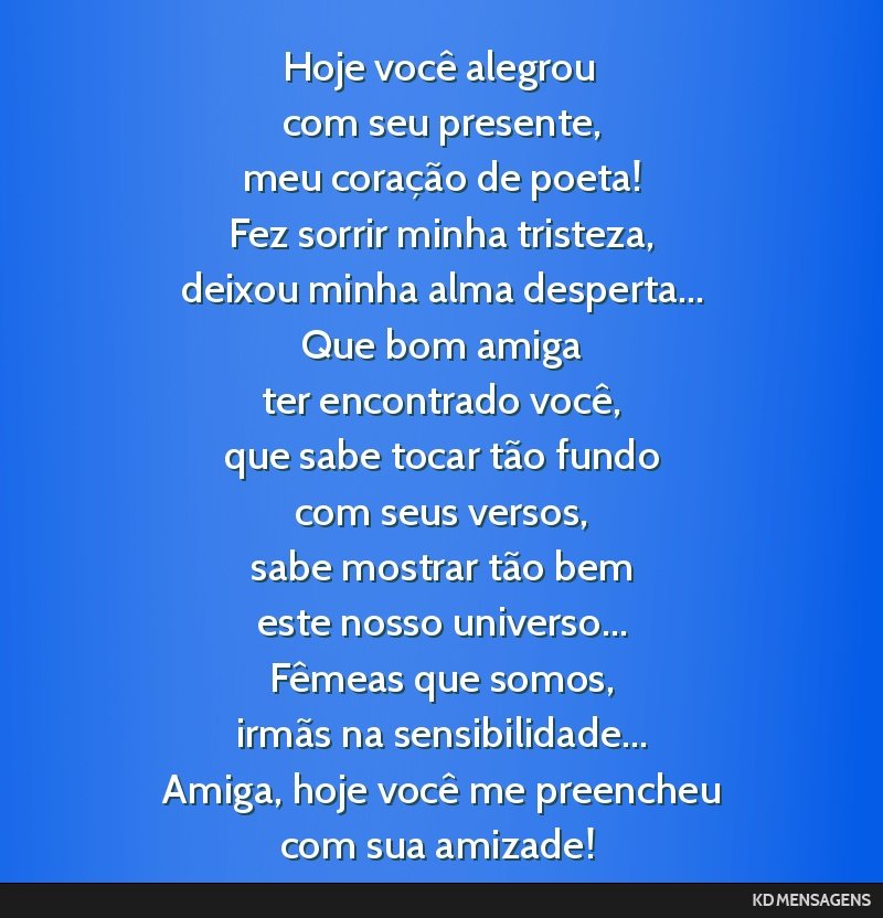 Hoje você alegrou <br /> com seu presente, <br /> meu coração de poeta! <br /> Fez sorrir minha tristeza, <br /> deixou minha alma desperta... <br /> Que bom amiga <br /> ter encontrado você, <br ...
