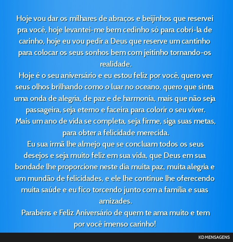 Hoje vou dar os milhares de abraços e beijinhos que reservei pra você, hoje levantei-me bem cedinho só para cobri-la de carinho, hoje eu vou pedir a Deus que reserve um cantinho para colocar os...