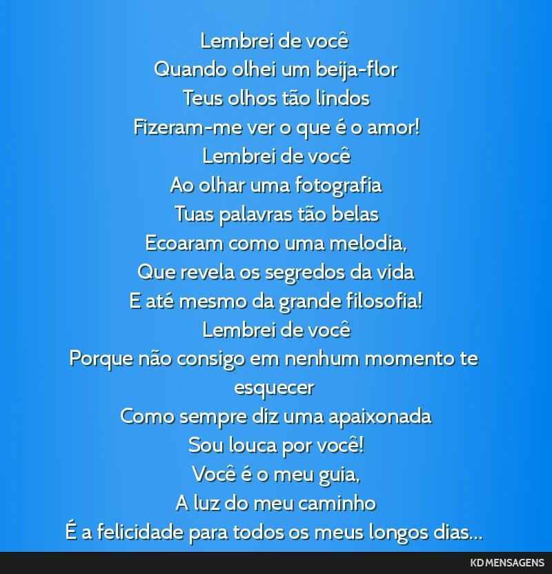 Lembrei de você <br /> Quando olhei um beija-flor <br /> Teus olhos tão lindos <br /> Fizeram-me ver o que é o amor! <br /> Lembrei de você <br /> Ao olhar uma fotografia <br /> Tuas palavras...