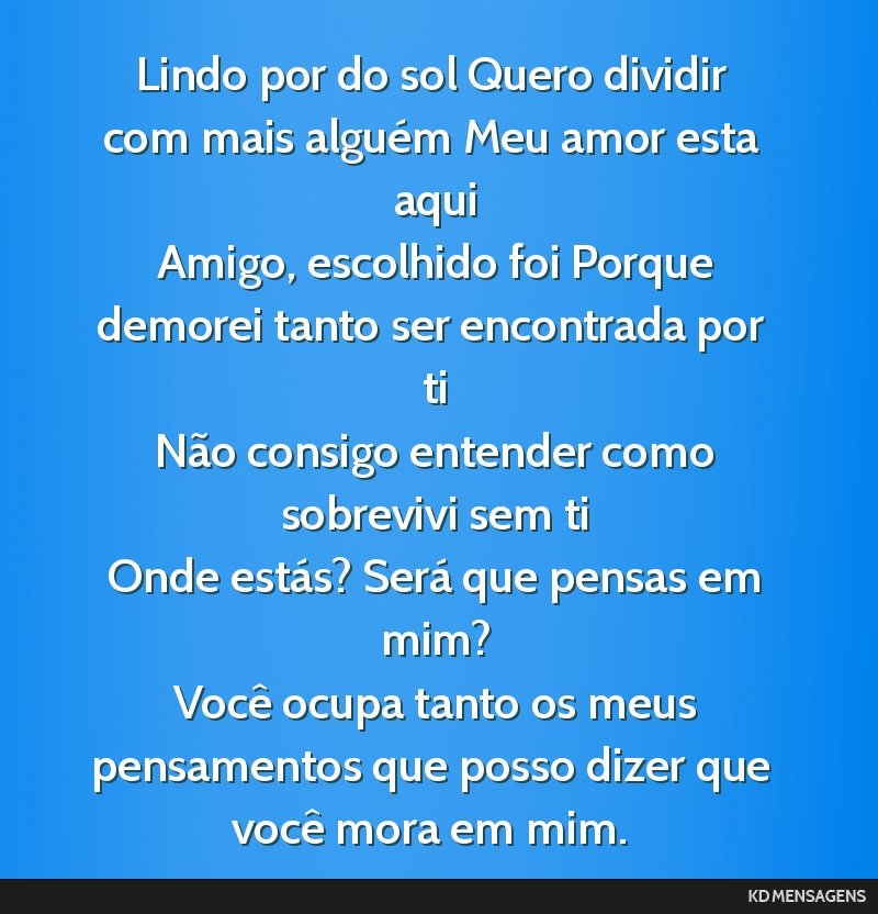 Lindo por do sol Quero dividir com mais alguém Meu amor esta aqui <br /> Amigo, escolhido foi Porque demorei tanto ser encontrada por ti <br /> Não consigo entender como sobrevivi sem ti <br />...