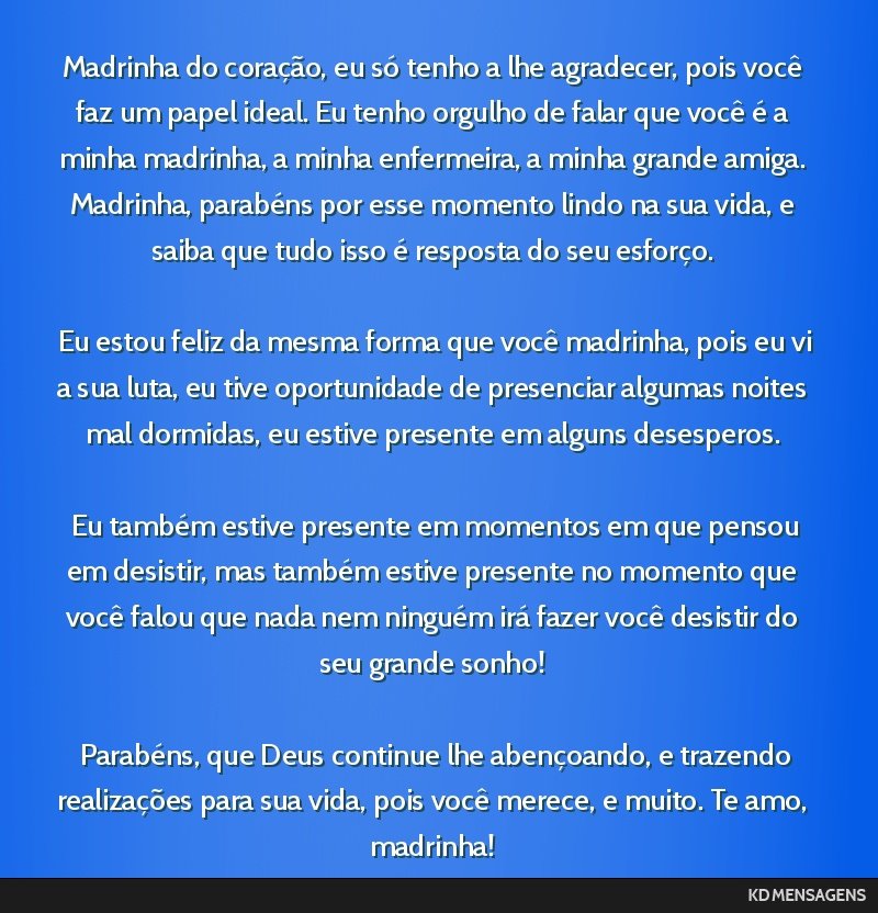 Madrinha do coração, eu só tenho a lhe agradecer, pois você faz um papel ideal. Eu tenho orgulho de falar que você é a minha madrinha, a minha enfermeira, a minha grande amiga. Madrinha,...