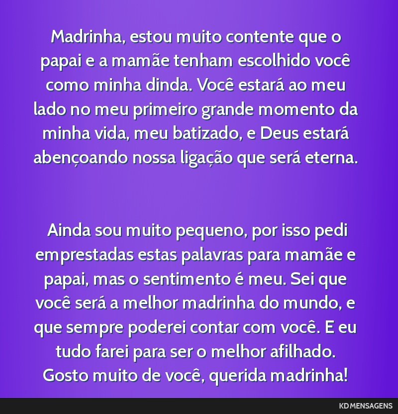 Madrinha, estou muito contente que o papai e a mamãe tenham escolhido você como minha dinda. Você estará ao meu lado no meu primeiro grande momento da minha vida, meu batizado, e Deus estará...