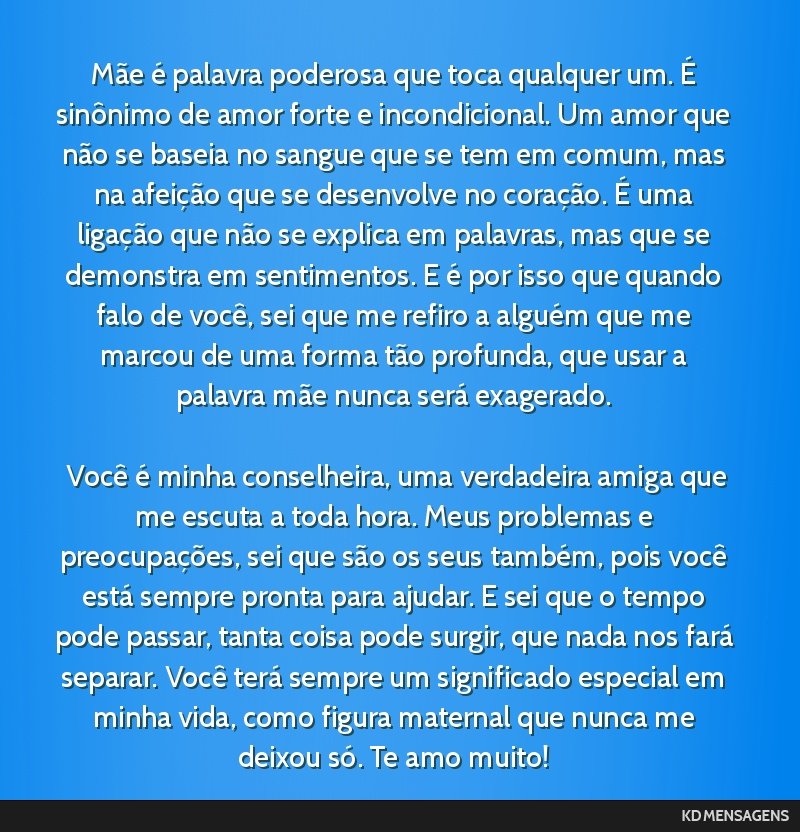 Mãe é palavra poderosa que toca qualquer um. É sinônimo de amor forte e incondicional. Um amor que não se baseia no sangue que se tem em comum, mas na afeição que se desenvolve no coração....