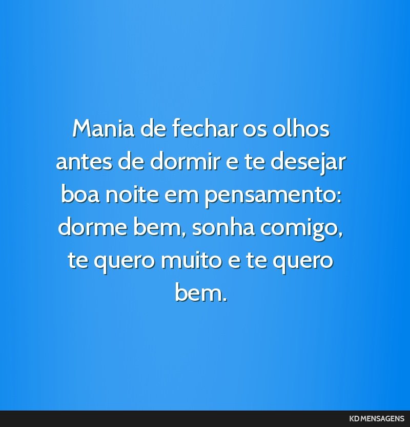 Mania de fechar os olhos antes de dormir e te desejar boa noite em pensamento: dorme bem, sonha comigo, te quero muito e te quero bem.