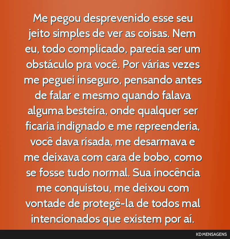 Me pegou desprevenido esse seu jeito simples de ver as coisas. Nem eu, todo complicado, parecia ser um obstáculo pra você. Por várias vezes me peguei inseguro, pensando antes de falar e mesmo...