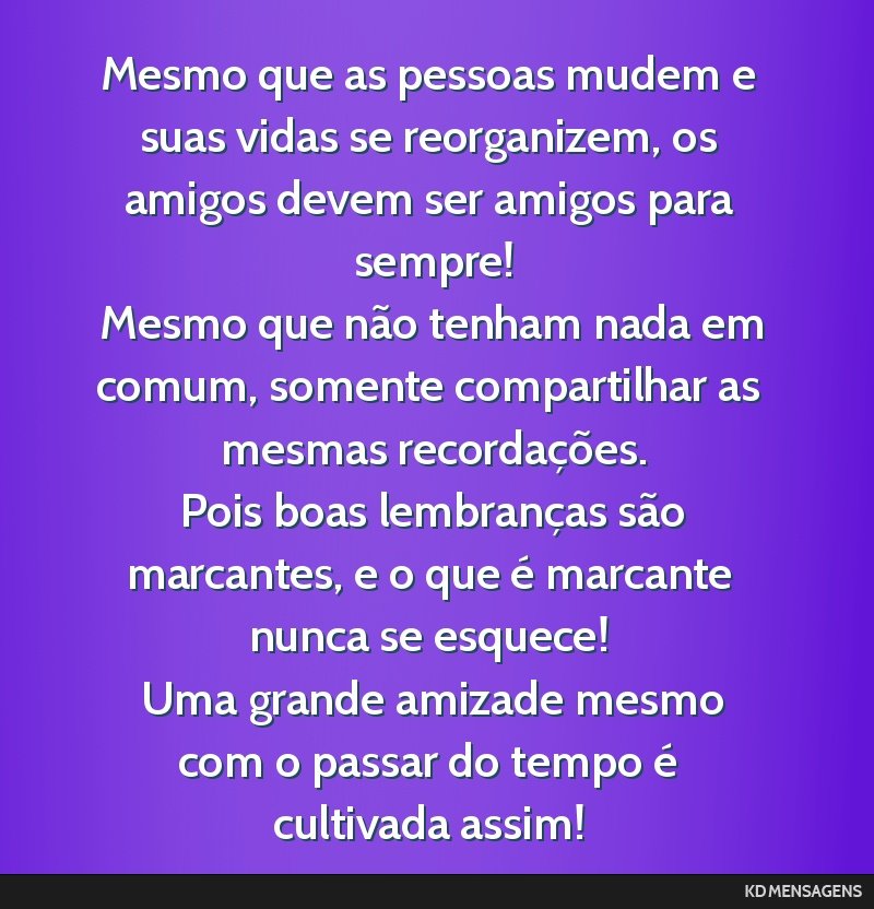 Mesmo que as pessoas mudem e suas vidas se reorganizem, os amigos devem ser amigos para sempre! <br /> Mesmo que não tenham nada em comum, somente compartilhar as mesmas recordações. <br /> Pois...