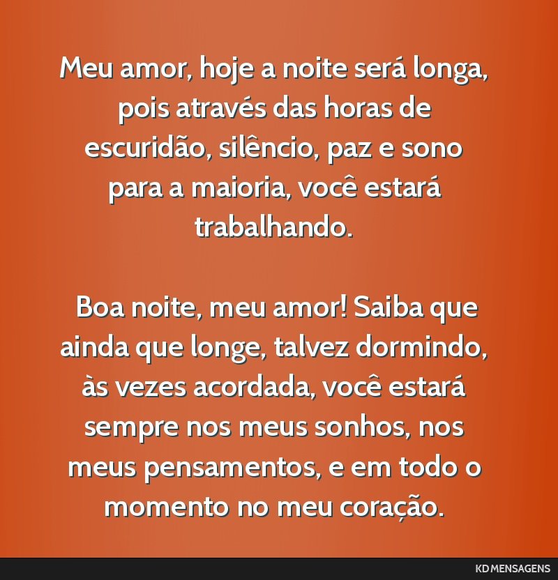 Meu amor, hoje a noite será longa, pois através das horas de escuridão, silêncio, paz e sono para a maioria, você estará trabalhando. <br /> <br /> Boa noite, meu amor! Saiba que ainda que...