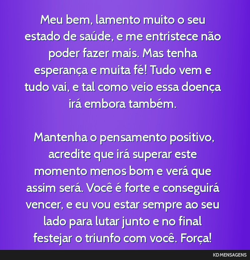 Meu bem, lamento muito o seu estado de saúde, e me entristece não poder fazer mais. Mas tenha esperança e muita fé! Tudo vem e tudo vai, e tal como veio essa doença irá embora também. <br />...