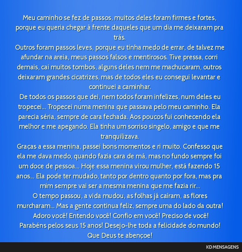 Meu caminho se fez de passos, muitos deles foram firmes e fortes, porque eu queria chegar à frente daqueles que um dia me deixaram pra trás. <br /> Outros foram passos leves, porque eu tinha medo...