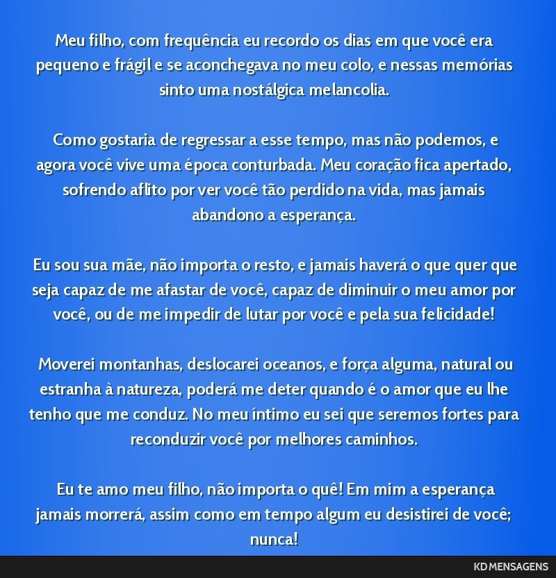 Meu filho, com frequência eu recordo os dias em que você era pequeno e frágil e se aconchegava no meu colo, e nessas memórias sinto uma nostálgica melancolia. <br /> <br /> Como gostaria de...