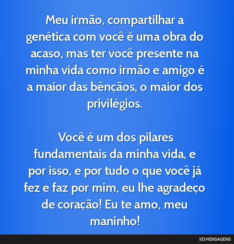 Meu irmão, compartilhar a genética com você é uma obra do acaso, mas ter você presente na minha vida como irmão e amigo é a maior das bênçãos, o maior dos privilégios. <br /> <br /> Você...
