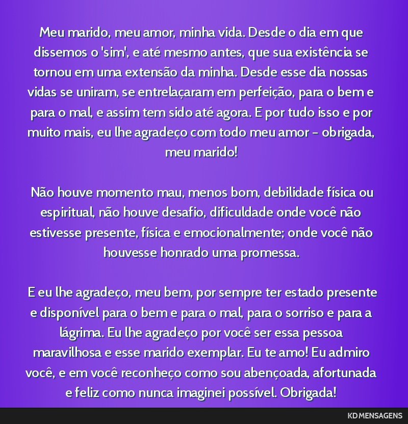 Meu marido, meu amor, minha vida. Desde o dia em que dissemos o 'sim', e até mesmo antes, que sua existência se tornou em uma extensão da minha. Desde esse dia nossas vidas se uniram, se...