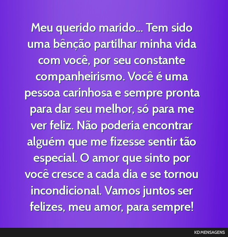 Meu querido marido... Tem sido uma bênção partilhar minha vida com você, por seu constante companheirismo. Você é uma pessoa carinhosa e sempre pronta para dar seu melhor, só para me ver...