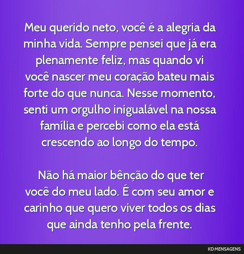 Meu querido neto, você é a alegria da minha vida. Sempre pensei que já era plenamente feliz, mas quando vi você nascer meu coração bateu mais forte do que nunca. Nesse momento, senti um orgulho ...