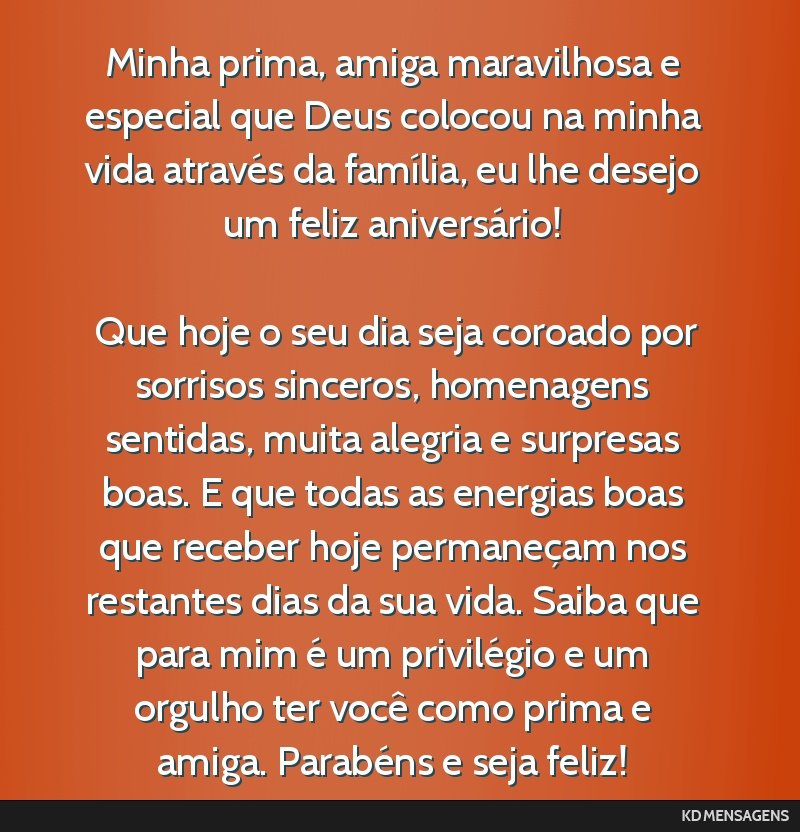 Minha prima, amiga maravilhosa e especial que Deus colocou na minha vida através da família, eu lhe desejo um feliz aniversário! <br /> <br /> Que hoje o seu dia seja coroado por sorrisos...