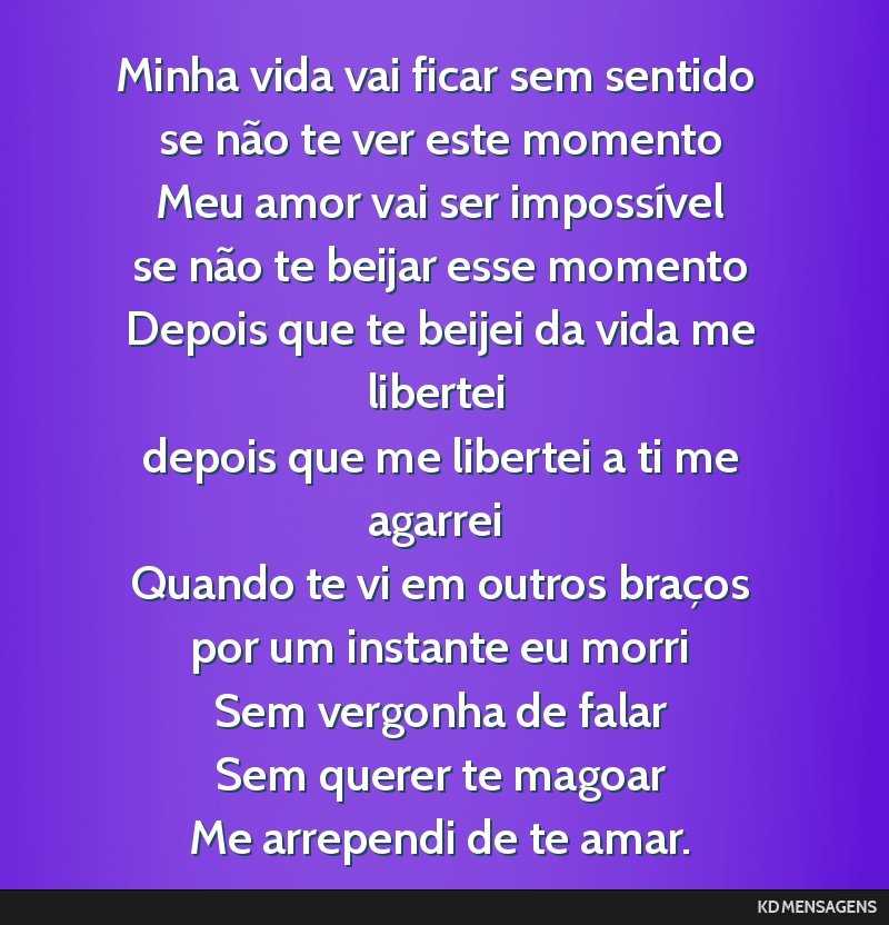Minha vida vai ficar sem sentido <br /> se não te ver este momento <br /> Meu amor vai ser impossível <br /> se não te beijar esse momento <br /> Depois que te beijei da vida me libertei <br />...