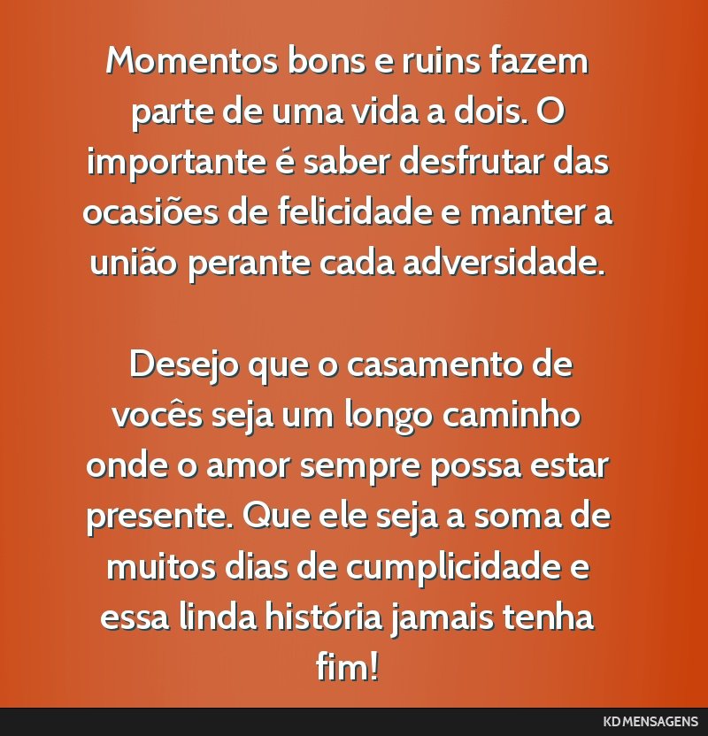Momentos bons e ruins fazem parte de uma vida a dois. O importante é saber desfrutar das ocasiões de felicidade e manter a união perante cada adversidade. <br /> <br /> Desejo que o casamento de...
