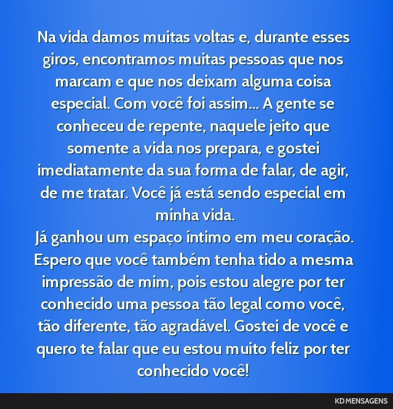 Na vida damos muitas voltas e, durante esses giros, encontramos muitas pessoas que nos marcam e que nos deixam alguma coisa especial. Com você foi assim... A gente se conheceu de repente, naquele...