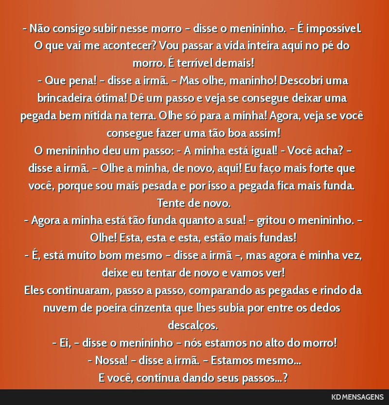 - Não consigo subir nesse morro – disse o menininho. – É impossível. O que vai me acontecer? Vou passar a vida inteira aqui no pé do morro. É terrível demais! <br /> - Que pena! – disse a ...
