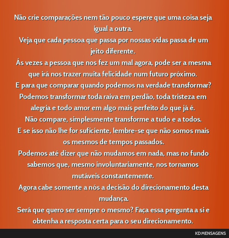 Não crie comparações nem tão pouco espere que uma coisa seja igual a outra. <br /> Veja que cada pessoa que passa por nossas vidas passa de um jeito diferente. <br /> Ás vezes a pessoa que nos...