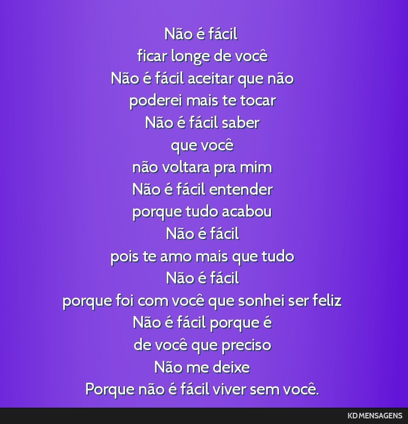 Não é fácil <br /> ficar longe de você <br /> Não é fácil aceitar que não <br /> poderei mais te tocar <br /> Não é fácil saber <br /> que você <br /> não voltara pra mim <br /> Não é...