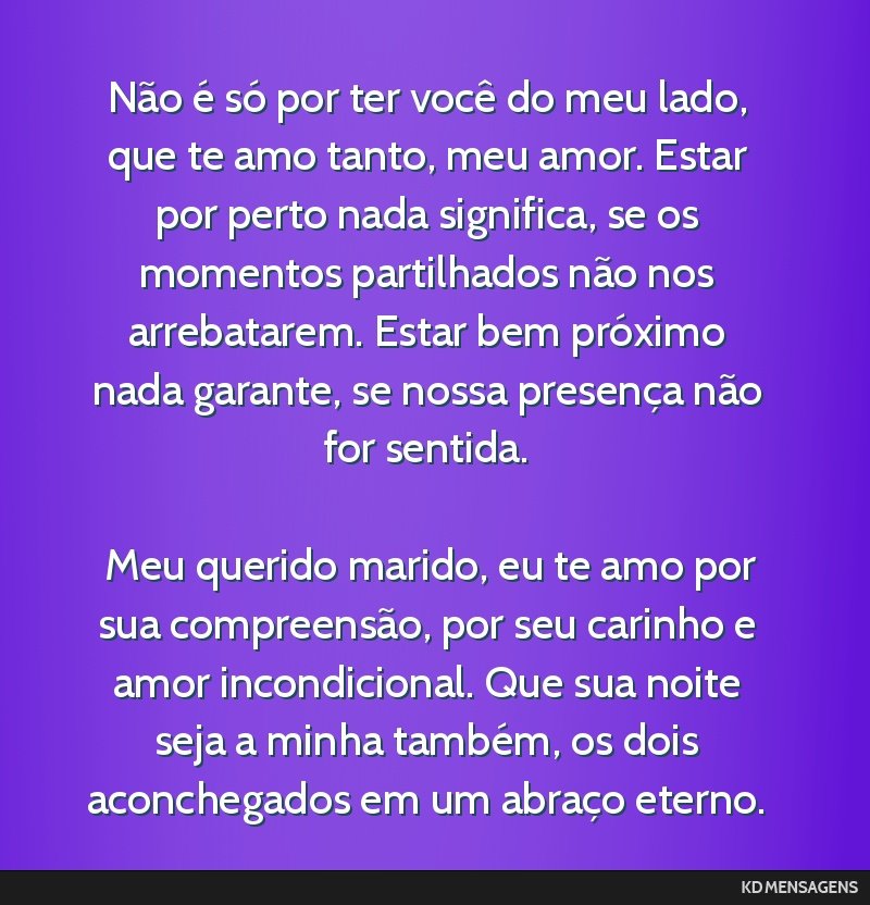 Não é só por ter você do meu lado, que te amo tanto, meu amor. Estar por perto nada significa, se os momentos partilhados não nos arrebatarem. Estar bem próximo nada garante, se nossa presença ...