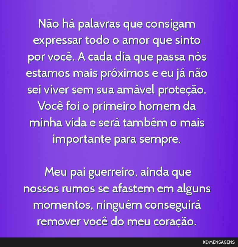 Não há palavras que consigam expressar todo o amor que sinto por você. A cada dia que passa nós estamos mais próximos e eu já não sei viver sem sua amável proteção. Você foi o primeiro...