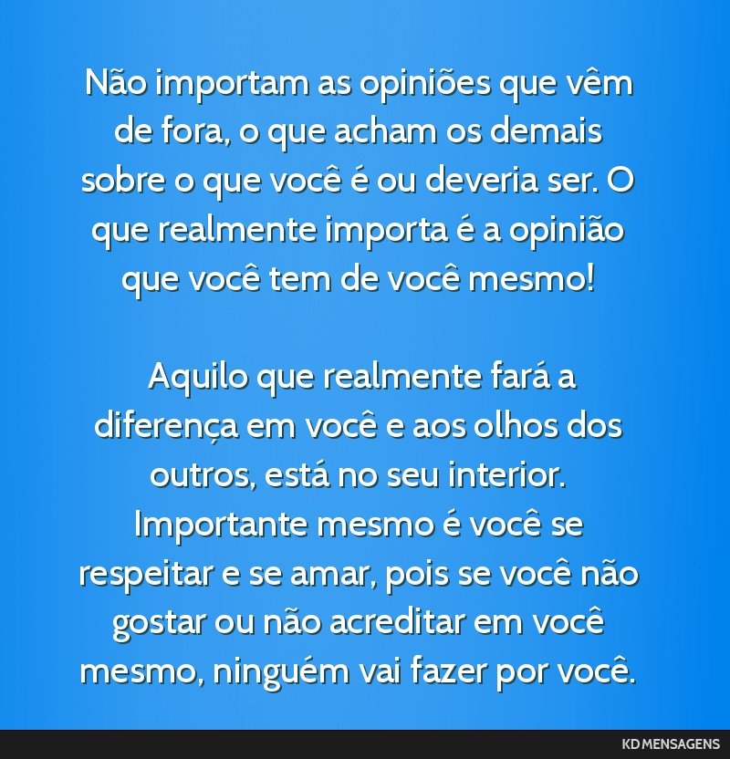 Não importam as opiniões que vêm de fora, o que acham os demais sobre o que você é ou deveria ser. O que realmente importa é a opinião que você tem de você mesmo! <br /> <br /> Aquilo que...
