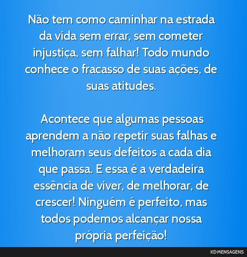 Não tem como caminhar na estrada da vida sem errar, sem cometer injustiça, sem falhar! Todo mundo conhece o fracasso de suas ações, de suas atitudes. <br /> <br /> Acontece que algumas pessoas...