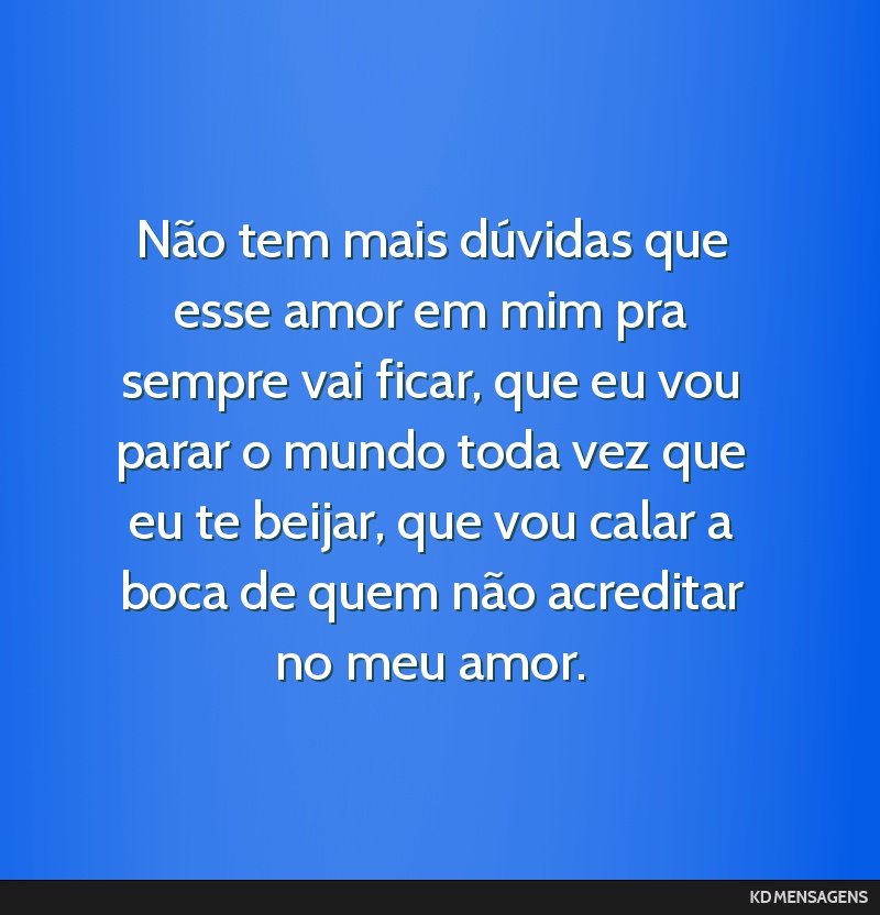 Não tem mais dúvidas que esse amor em mim pra sempre vai ficar, que eu vou parar o mundo toda vez que eu te beijar, que vou calar a boca de quem não acreditar no meu amor.
