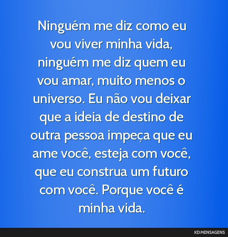 Ninguém me diz como eu vou viver minha vida, ninguém me diz quem eu vou amar, muito menos o universo. Eu não vou deixar que a ideia de destino de outra pessoa impeça que eu ame você, esteja com...