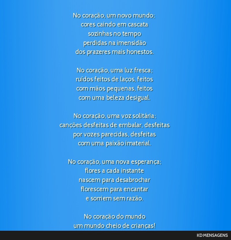 No coração, um novo mundo; <br /> cores caindo em cascata <br /> sozinhas no tempo <br /> perdidas na imensidão <br /> dos prazeres mais honestos. <br /> <br /> No coração, uma luz fresca; <br...