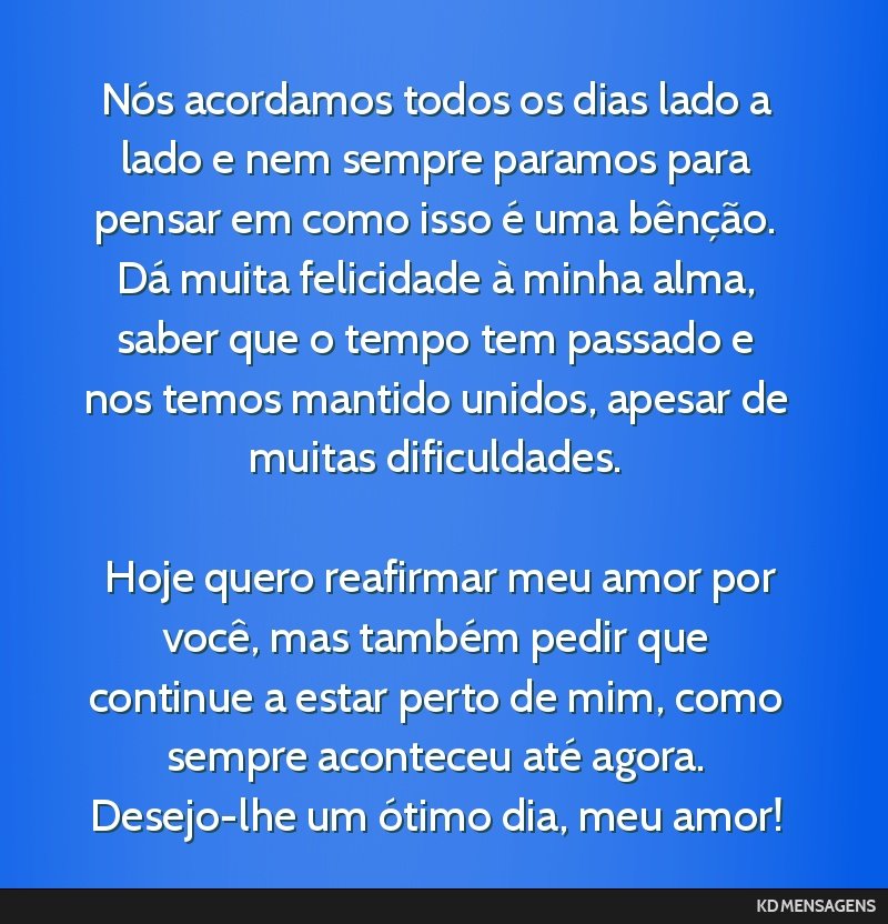 Nós acordamos todos os dias lado a lado e nem sempre paramos para pensar em como isso é uma bênção. Dá muita felicidade à minha alma, saber que o tempo tem passado e nos temos mantido unidos,...