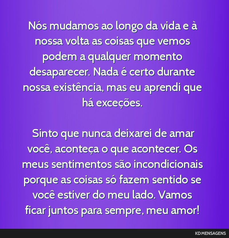 Nós mudamos ao longo da vida e à nossa volta as coisas que vemos podem a qualquer momento desaparecer. Nada é certo durante nossa existência, mas eu aprendi que há exceções. <br /> <br />...