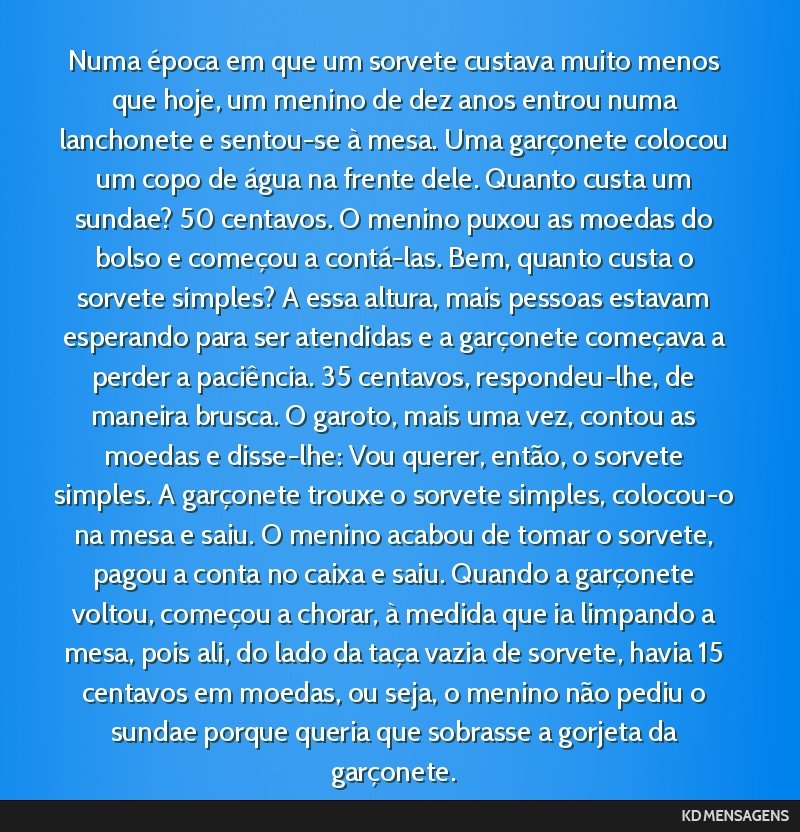 Numa época em que um sorvete custava muito menos que hoje, um menino de dez anos entrou numa lanchonete e sentou-se à mesa. Uma garçonete colocou um copo de água na frente dele. Quanto custa um...