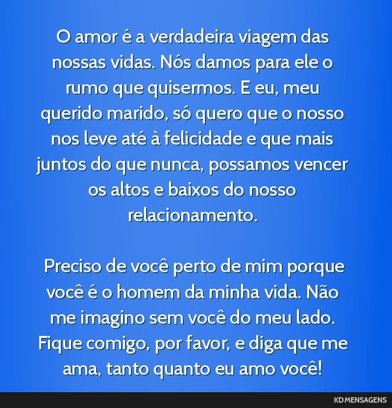 O amor é a verdadeira viagem das nossas vidas. Nós damos para ele o rumo que quisermos. E eu, meu querido marido, só quero que o nosso nos leve até à felicidade e que mais juntos do que nunca,...