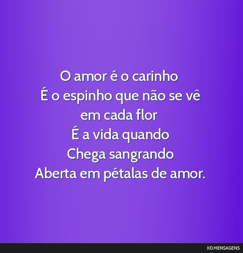 O amor é o carinho <br /> É o espinho que não se vê em cada flor <br /> É a vida quando <br /> Chega sangrando <br /> Aberta em pétalas de amor.