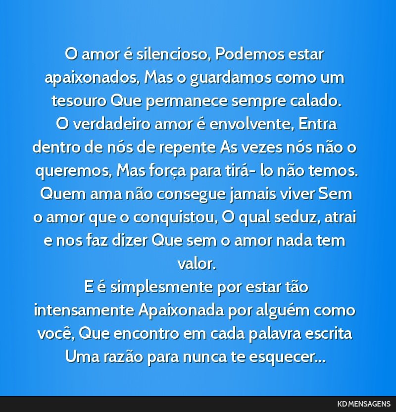 O amor é silencioso, Podemos estar apaixonados, Mas o guardamos como um tesouro Que permanece sempre calado. <br /> O verdadeiro amor é envolvente, Entra dentro de nós de repente As vezes nós...