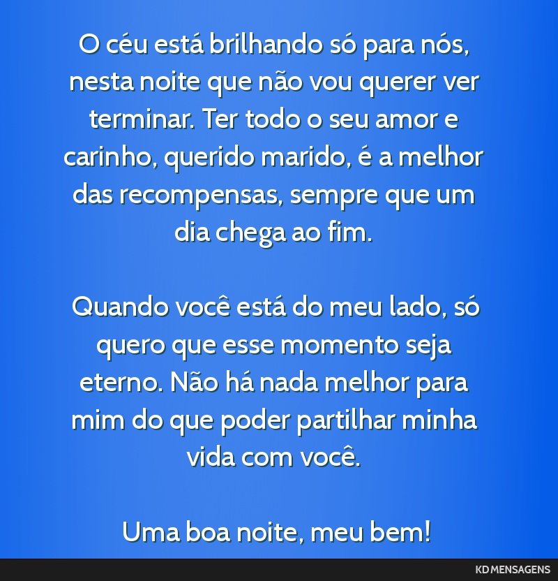 O céu está brilhando só para nós, nesta noite que não vou querer ver terminar. Ter todo o seu amor e carinho, querido marido, é a melhor das recompensas, sempre que um dia chega ao fim. <br />...