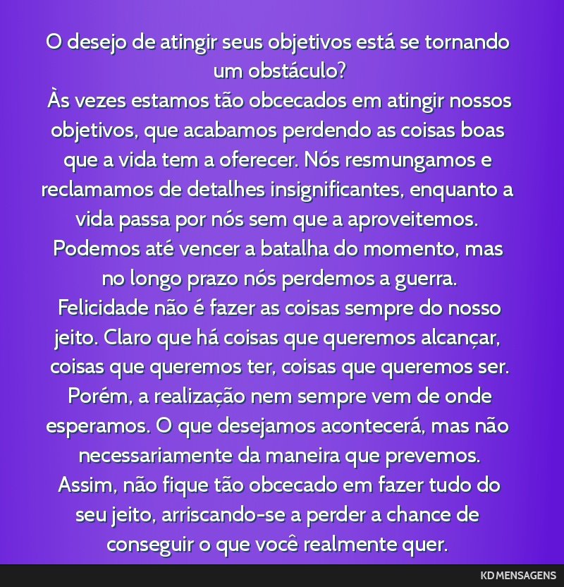O desejo de atingir seus objetivos está se tornando um obstáculo? <br /> Às vezes estamos tão obcecados em atingir nossos objetivos, que acabamos perdendo as coisas boas que a vida tem a...