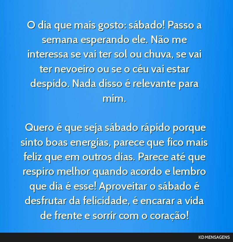 O dia que mais gosto: sábado! Passo a semana esperando ele. Não me interessa se vai ter sol ou chuva, se vai ter nevoeiro ou se o céu vai estar despido. Nada disso é relevante para mim. <br />...