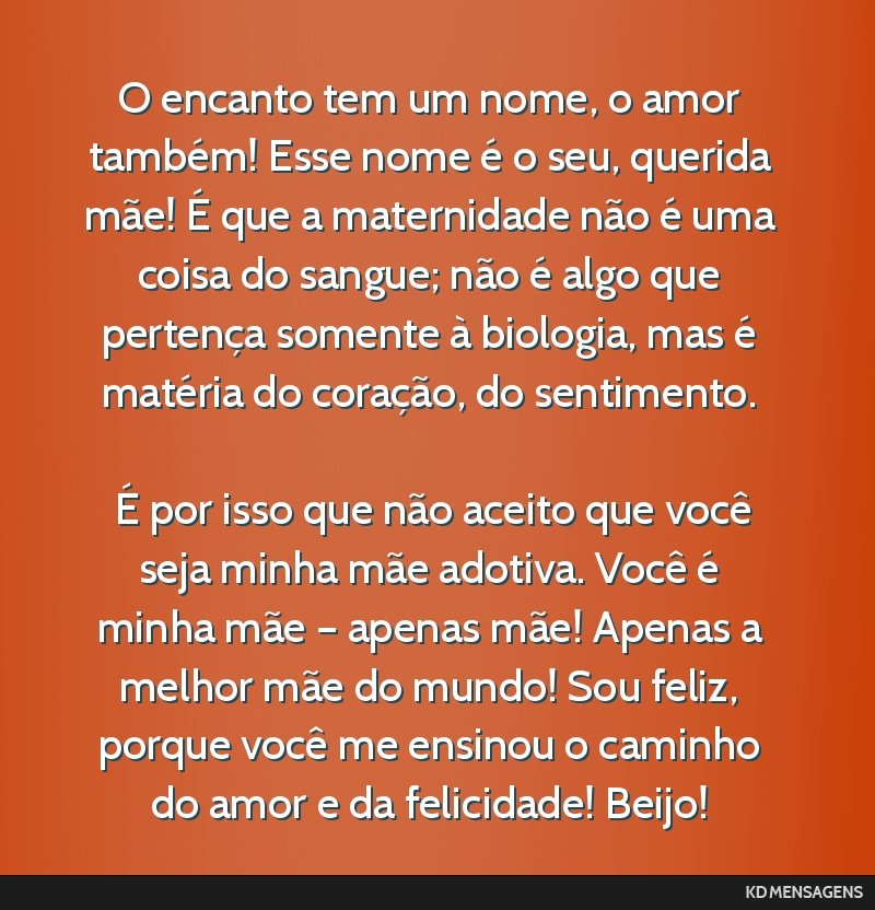 O encanto tem um nome, o amor também! Esse nome é o seu, querida mãe! É que a maternidade não é uma coisa do sangue; não é algo que pertença somente à biologia, mas é matéria do...
